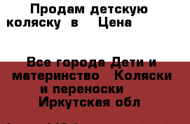 Продам детскую  коляску 3в1 › Цена ­ 14 000 - Все города Дети и материнство » Коляски и переноски   . Иркутская обл.